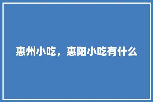 惠州小吃，惠阳小吃有什么