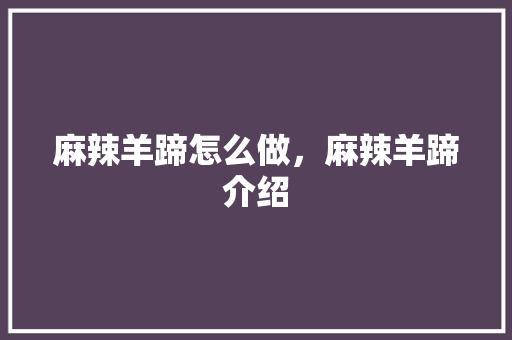 麻辣羊蹄怎么做，麻辣羊蹄介绍