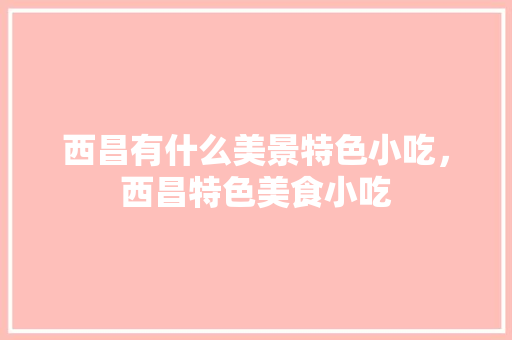 西昌有什么美景特色小吃，西昌特色美食小吃