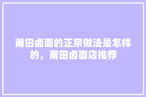 莆田卤面的正宗做法是怎样的，莆田卤面店推荐