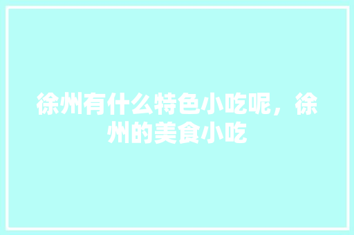 徐州有什么特色小吃呢，徐州的美食小吃
