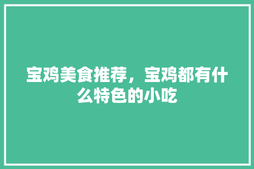 宝鸡美食推荐，宝鸡都有什么特色的小吃