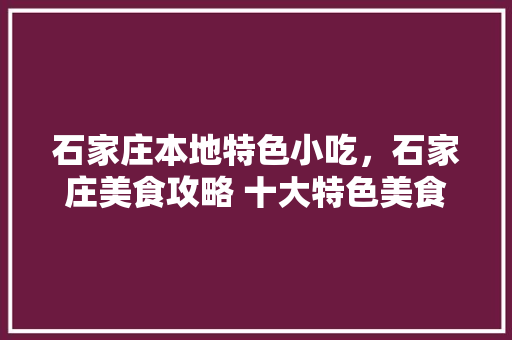 石家庄本地特色小吃，石家庄美食攻略 十大特色美食小吃推荐
