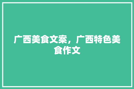 广西美食文案，广西特色美食作文