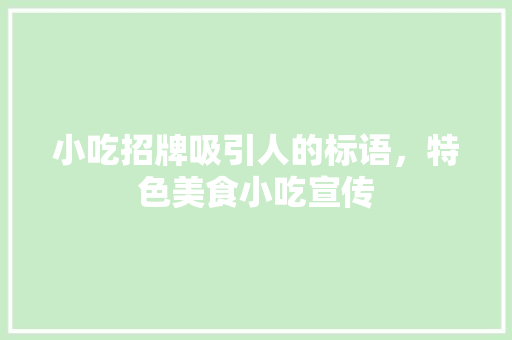 小吃招牌吸引人的标语，特色美食小吃宣传 小吃招牌吸引人的标语，特色美食小吃宣传 美食推荐