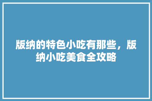 版纳的特色小吃有那些，版纳小吃美食全攻略