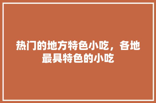 热门的地方特色小吃，各地最具特色的小吃