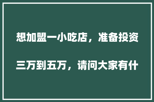 想加盟一小吃店，准备投资三万到五万，请问大家有什么好项目？
，地方特色美食加盟