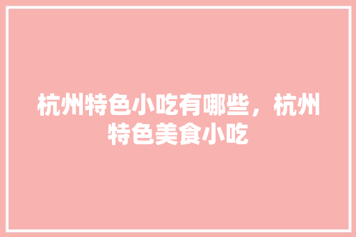 杭州特色小吃有哪些，杭州特色美食小吃