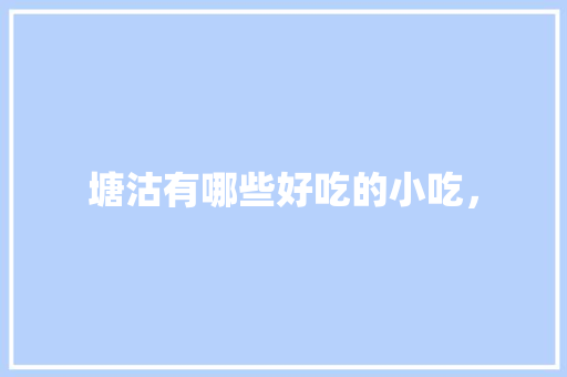 塘沽有哪些好吃的小吃， 塘沽有哪些好吃的小吃， 美食推荐