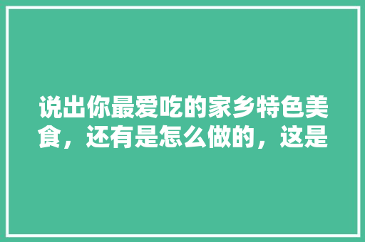 说出你最爱吃的家乡特色美食，还有是怎么做的，这是哪里的美食