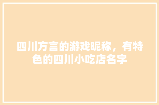 四川方言的游戏昵称，有特色的四川小吃店名字 四川方言的游戏昵称，有特色的四川小吃店名字 家居窍门