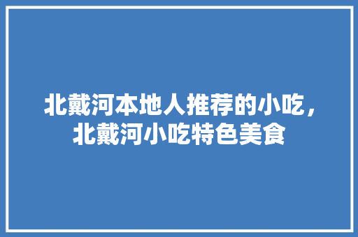 北戴河本地人推荐的小吃，北戴河小吃特色美食