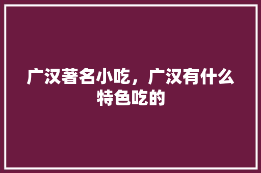 广汉著名小吃,广汉有什么特色吃的 家居窍门 广汉著名小吃,广汉有什么特色吃的 广汉著名小吃,广汉有什么特色吃的 家居窍门
