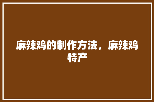 麻辣鸡的制作方法，麻辣鸡特产