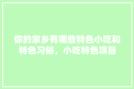 你的家乡有哪些特色小吃和特色习俗，小吃特色项目