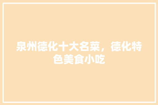 泉州德化十大名菜，德化特色美食小吃 泉州德化十大名菜，德化特色美食小吃 美食推荐