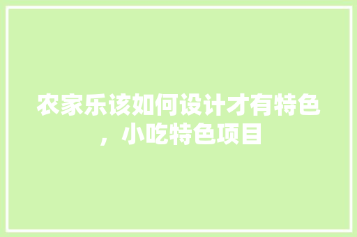 农家乐该如何设计才有特色，小吃特色项目 农家乐该如何设计才有特色，小吃特色项目 健康建议