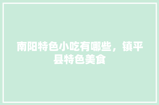 南阳特色小吃有哪些，镇平县特色美食