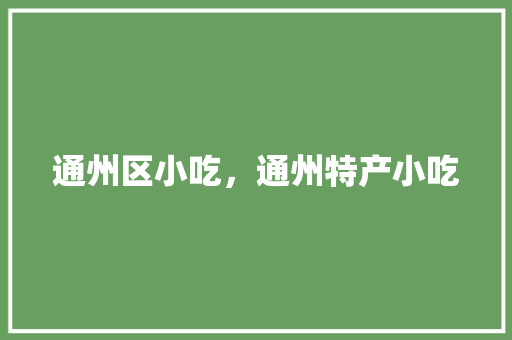 通州区小吃，通州特产小吃 通州区小吃，通州特产小吃 健康建议