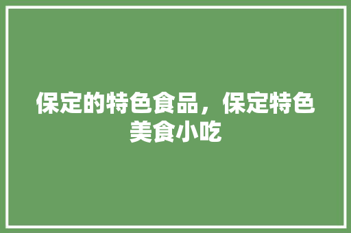 保定的特色食品，保定特色美食小吃