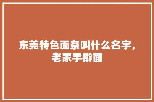 东莞特色面条叫什么名字，老家手擀面 东莞特色面条叫什么名字，老家手擀面 健康建议