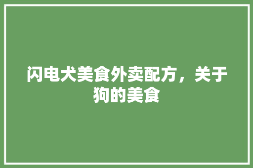 闪电犬美食外卖配方，关于狗的美食 闪电犬美食外卖配方，关于狗的美食 美食推荐