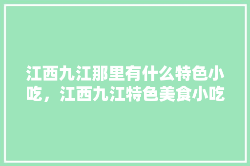 江西九江那里有什么特色小吃，江西九江特色美食小吃 江西九江那里有什么特色小吃，江西九江特色美食小吃 美食推荐