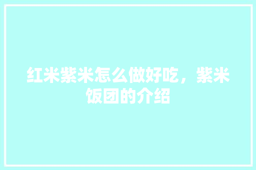 红米紫米怎么做好吃，紫米饭团的介绍 红米紫米怎么做好吃，紫米饭团的介绍 美食推荐