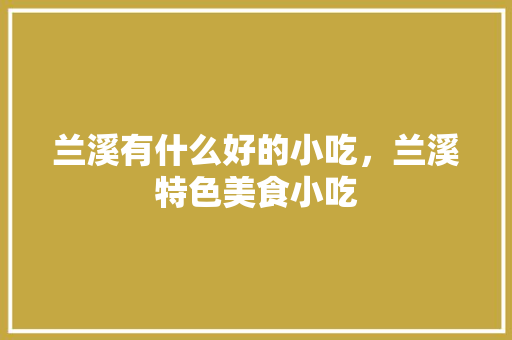 兰溪有什么好的小吃，兰溪特色美食小吃