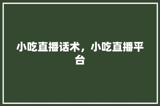 小吃直播话术，小吃直播平台