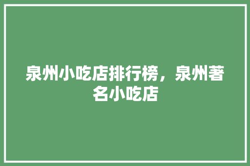 泉州小吃店排行榜，泉州著名小吃店 泉州小吃店排行榜，泉州著名小吃店 旅行资讯
