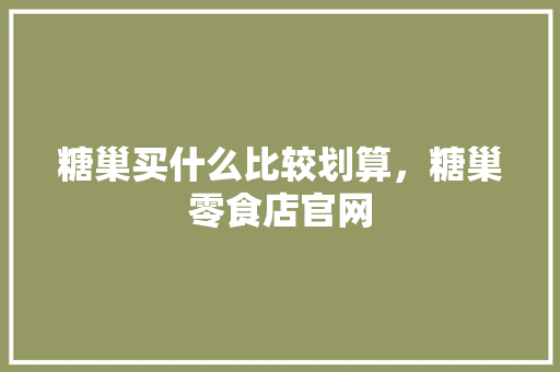 糖巢买什么比较划算，糖巢零食店官网