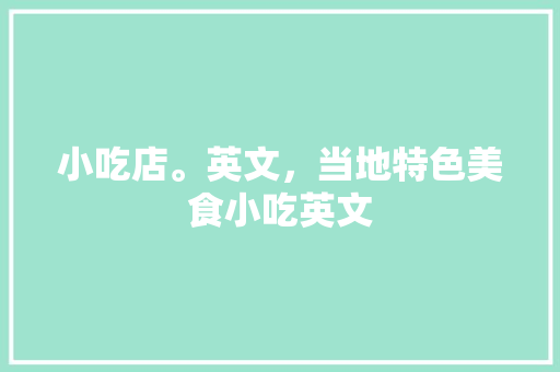 小吃店。英文，当地特色美食小吃英文