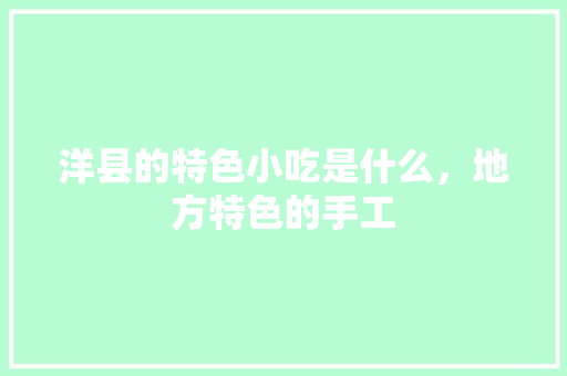 洋县的特色小吃是什么，地方特色的手工