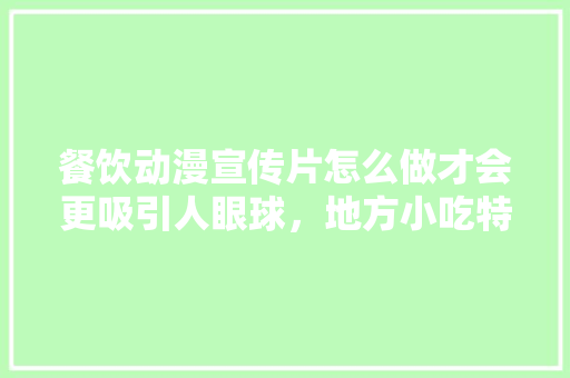 餐饮动漫宣传片怎么做才会更吸引人眼球，地方小吃特产 餐饮动漫宣传片怎么做才会更吸引人眼球，地方小吃特产 健康建议