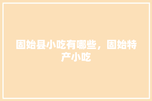 固始县小吃有哪些，固始特产小吃