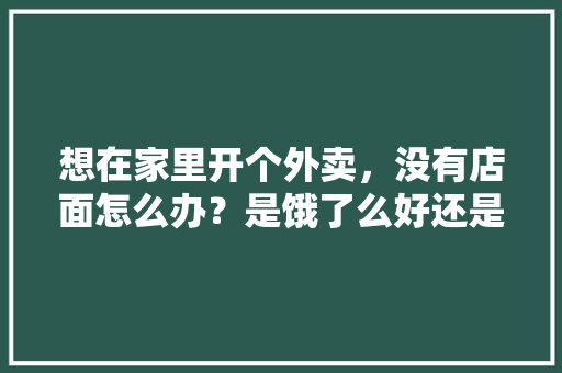 想在家里开个外卖，没有店面怎么办？是饿了么好还是美团好，这家有地方特色的小店值得一去