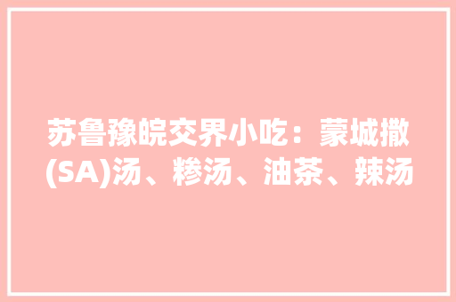 苏鲁豫皖交界小吃：蒙城撒(SA)汤、糁汤、油茶、辣汤、胡辣汤，哪个是你的最爱，皖北特产小吃