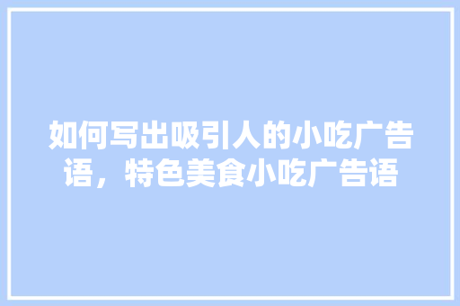 如何写出吸引人的小吃广告语，特色美食小吃广告语