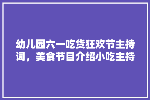 幼儿园六一吃货狂欢节主持词，美食节目介绍小吃主持稿