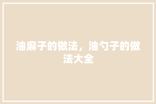 油麻子的做法，油勺子的做法大全