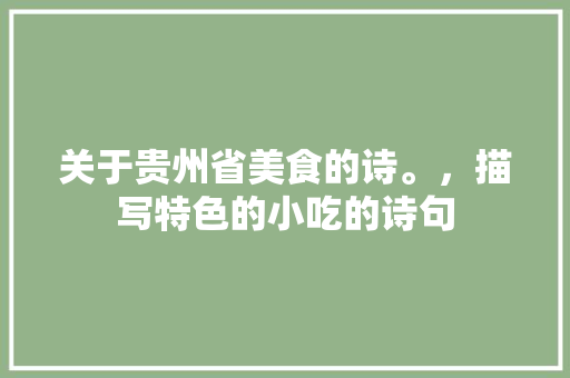 关于贵州省美食的诗。，描写特色的小吃的诗句 关于贵州省美食的诗。，描写特色的小吃的诗句 健康建议