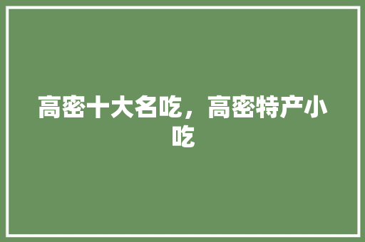 高密十大名吃，高密特产小吃 高密十大名吃，高密特产小吃 生活指南