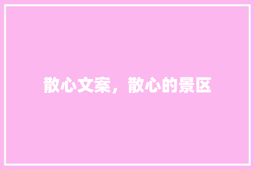 散心文案，散心的景区 散心文案，散心的景区 美食推荐