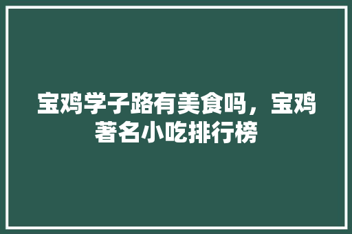 宝鸡学子路有美食吗，宝鸡著名小吃排行榜