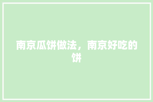 南京瓜饼做法，南京好吃的饼 南京瓜饼做法，南京好吃的饼 生活指南