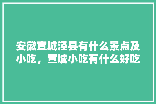 安徽宣城泾县有什么景点及小吃，宣城小吃有什么好吃的 安徽宣城泾县有什么景点及小吃，宣城小吃有什么好吃的 健康建议