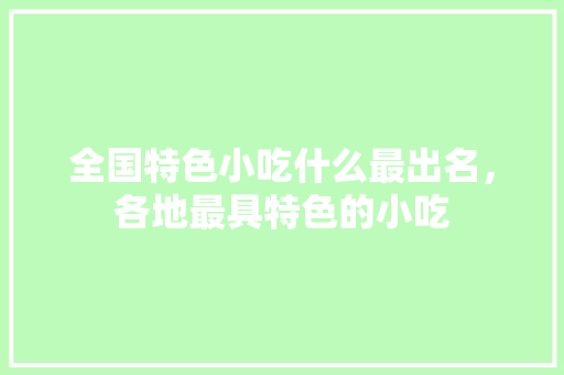 全国特色小吃什么最出名，各地最具特色的小吃