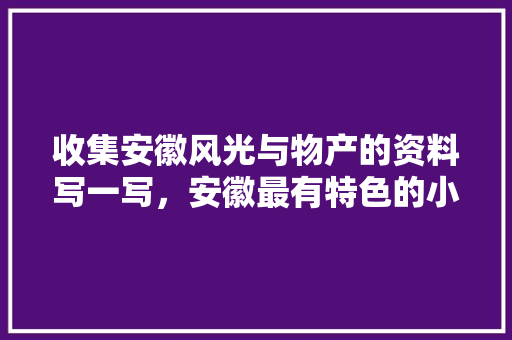 收集安徽风光与物产的资料写一写，安徽最有特色的小吃